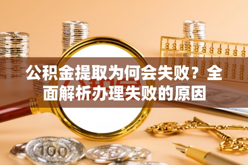 鸟松公积金提取为何会失败？全面解析办理失败的原因
