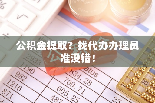 鸟松公积金提取？找代办办理员准没错！