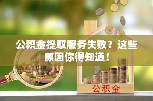 鸟松公积金提取服务失败？这些原因你得知道！