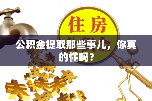 鸟松公积金提取那些事儿，你真的懂吗？