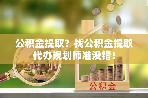 鸟松公积金提取？找公积金提取代办规划师准没错！
