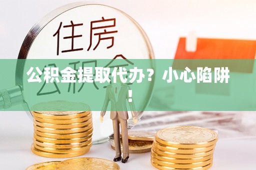 鸟松公积金提取代办？小心陷阱！