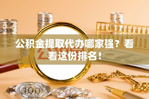 鸟松公积金提取代办哪家强？看看这份排名！