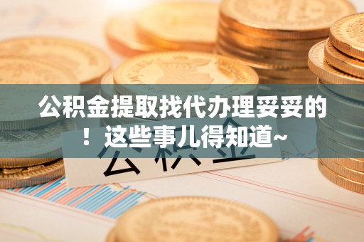 鸟松公积金提取找代办理妥妥的！这些事儿得知道~
