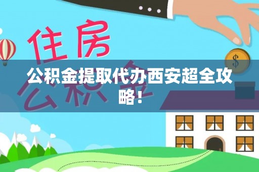 鸟松公积金提取代办西安超全攻略！