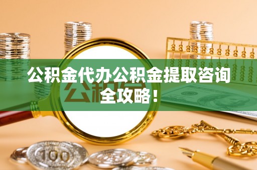 鸟松公积金代办公积金提取咨询全攻略！