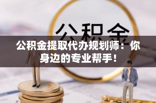鸟松公积金提取代办规划师：你身边的专业帮手！