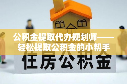 鸟松公积金提取代办规划师——轻松提取公积金的小帮手