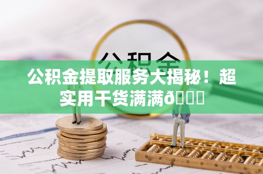 鸟松公积金提取服务大揭秘！超实用干货满满😎