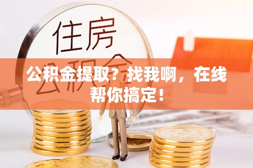 鸟松公积金提取？找我啊，在线帮你搞定！