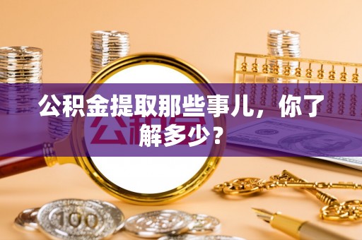 鸟松公积金提取那些事儿，你了解多少？
