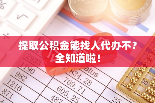 鸟松提取公积金能找人代办不？全知道啦！