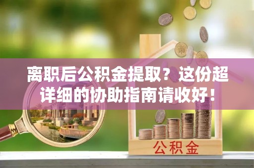 鸟松离职后公积金提取？这份超详细的协助指南请收好！