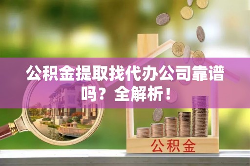 鸟松公积金提取找代办公司靠谱吗？全解析！