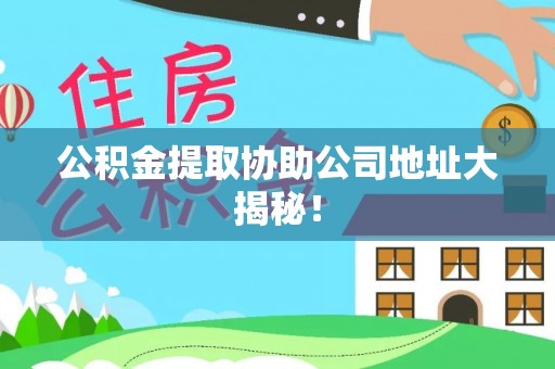 鸟松公积金提取协助公司地址大揭秘！