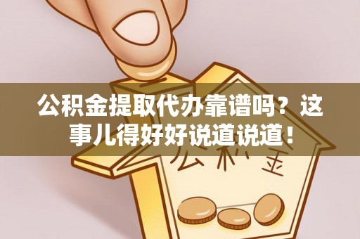 鸟松公积金提取代办靠谱吗？这事儿得好好说道说道！