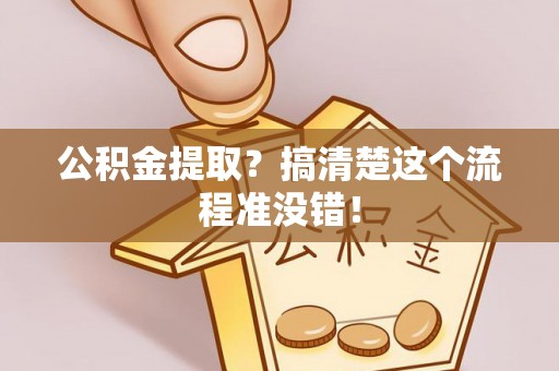 鸟松公积金提取？搞清楚这个流程准没错！