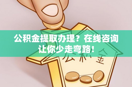 鸟松公积金提取办理？在线咨询让你少走弯路！