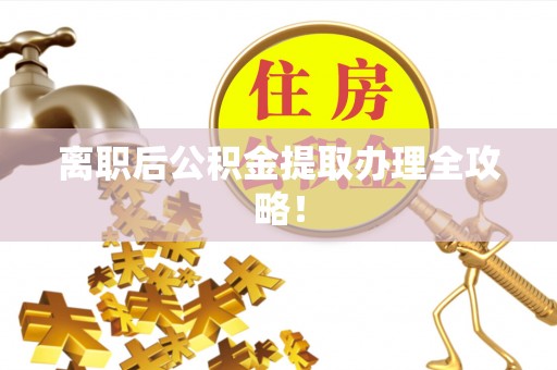 鸟松离职后公积金提取办理全攻略！