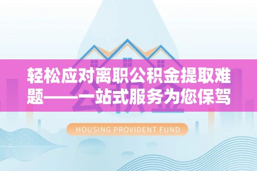 鸟松轻松应对离职公积金提取难题——一站式服务为您保驾护航