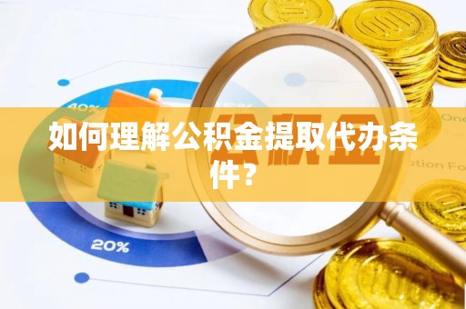 鸟松如何理解公积金提取代办条件？