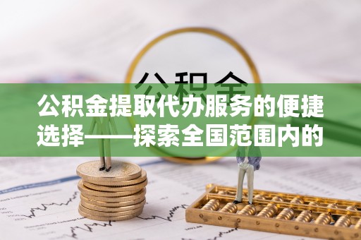 鸟松公积金提取代办服务的便捷选择——探索全国范围内的优质服务提供商