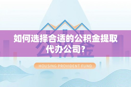 鸟松如何选择合适的公积金提取代办公司？