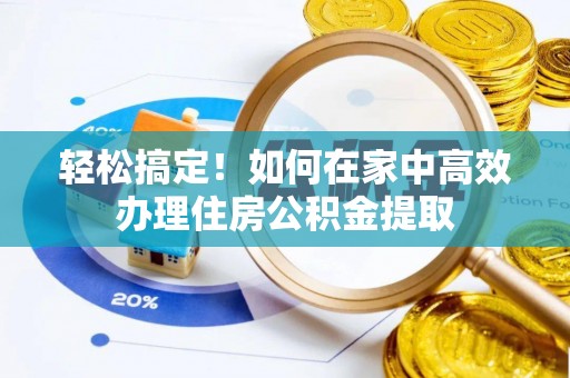 鸟松轻松搞定！如何在家中高效办理住房公积金提取