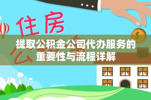 鸟松提取公积金公司代办服务的重要性与流程详解