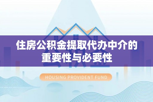 鸟松住房公积金提取代办中介的重要性与必要性