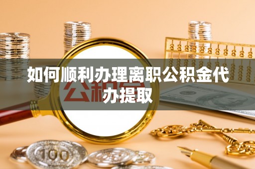 鸟松如何顺利办理离职公积金代办提取