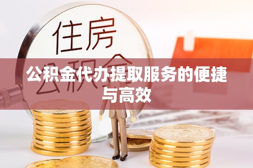 鸟松公积金代办提取服务的便捷与高效