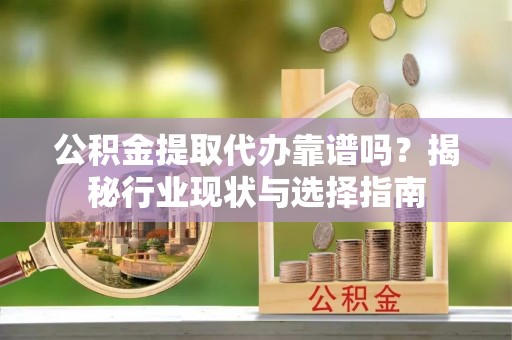 鸟松公积金提取代办靠谱吗？揭秘行业现状与选择指南