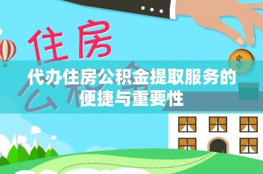 鸟松代办住房公积金提取服务的便捷与重要性