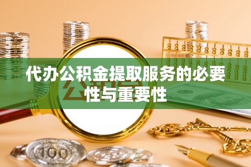 鸟松代办公积金提取服务的必要性与重要性