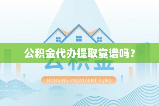鸟松公积金代办提取靠谱吗？