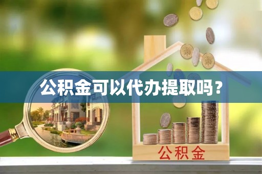 鸟松公积金可以代办提取吗？