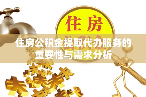 鸟松住房公积金提取代办服务的重要性与需求分析