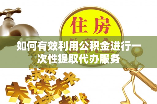 鸟松如何有效利用公积金进行一次性提取代办服务