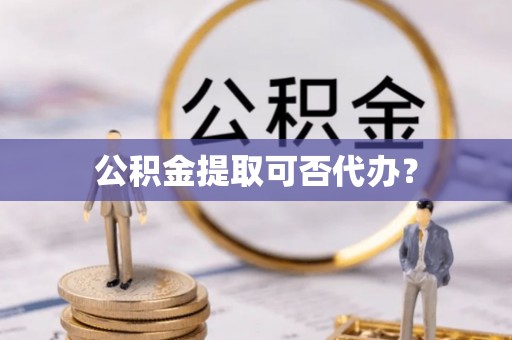 鸟松公积金提取可否代办？