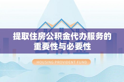 鸟松提取住房公积金代办服务的重要性与必要性