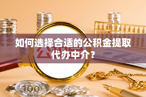 鸟松如何选择合适的公积金提取代办中介？
