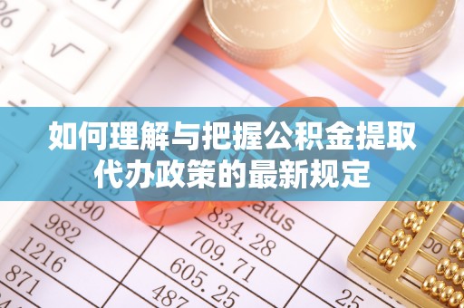 鸟松如何理解与把握公积金提取代办政策的最新规定