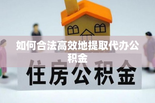 鸟松如何合法高效地提取代办公积金