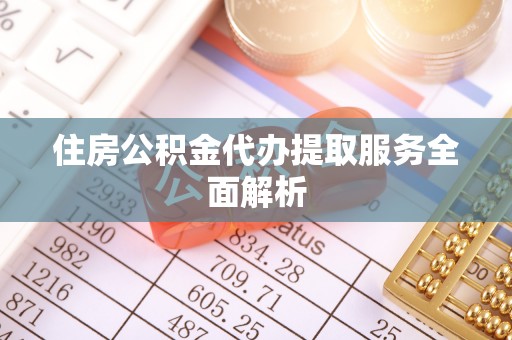 鸟松住房公积金代办提取服务全面解析