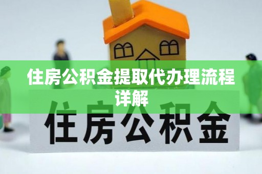 鸟松住房公积金提取代办理流程详解