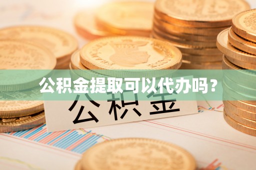 鸟松公积金提取可以代办吗？