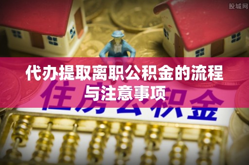 鸟松代办提取离职公积金的流程与注意事项