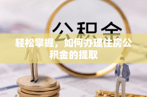 鸟松轻松掌握，如何办理住房公积金的提取