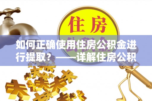 鸟松如何正确使用住房公积金进行提取？——详解住房公积金代办提取流程与注意事项